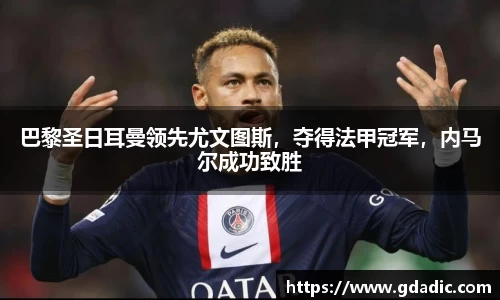 巴黎圣日耳曼领先尤文图斯，夺得法甲冠军，内马尔成功致胜