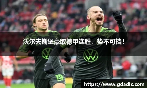 沃尔夫斯堡豪取德甲连胜，势不可挡！