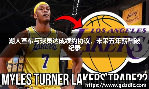 湖人宣布与球员达成续约协议，未来五年薪酬破纪录
