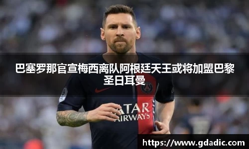 巴塞罗那官宣梅西离队阿根廷天王或将加盟巴黎圣日耳曼