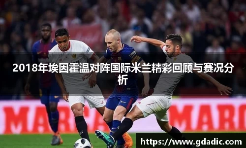 2018年埃因霍温对阵国际米兰精彩回顾与赛况分析