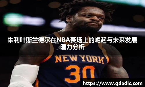 朱利叶斯兰德尔在NBA赛场上的崛起与未来发展潜力分析