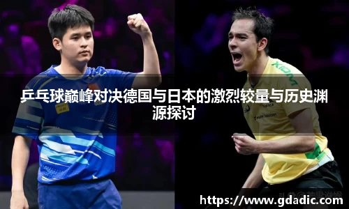乒乓球巅峰对决德国与日本的激烈较量与历史渊源探讨