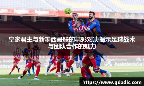 皇家君主与新墨西哥联的精彩对决揭示足球战术与团队合作的魅力
