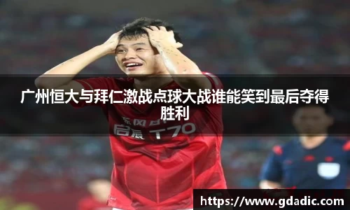 广州恒大与拜仁激战点球大战谁能笑到最后夺得胜利