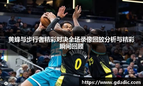 黄蜂与步行者精彩对决全场录像回放分析与精彩瞬间回顾